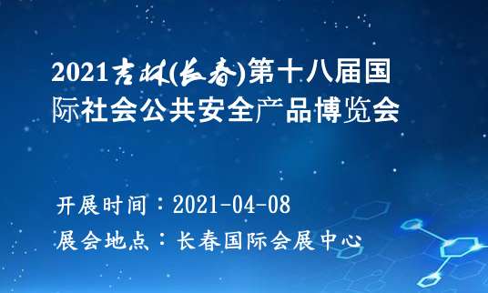 2021吉林(长春)第十八届国际社会公共安全产品博览会